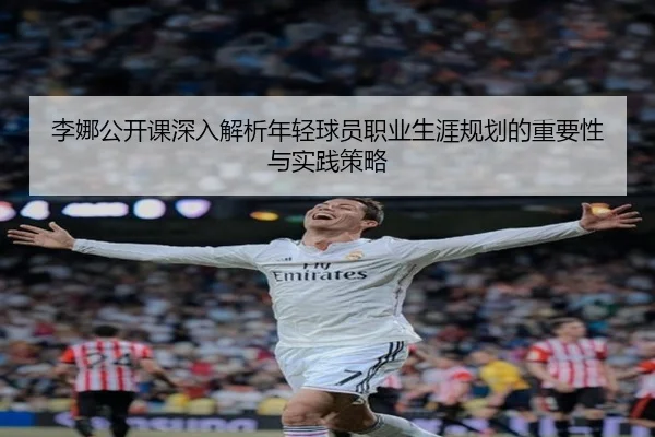 李娜公开课深入解析年轻球员职业生涯规划的重要性与实践策略