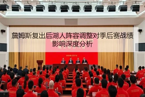詹姆斯复出后湖人阵容调整对季后赛战绩影响深度分析